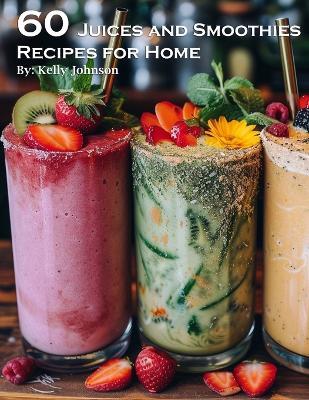 60 Juices and Smoothies Recipes for Home - Kelly Johnson - cover