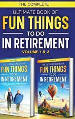 The Complete Ultimate Book of Fun Things to Do in Retirement: Volume 1 & 2