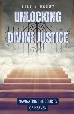 Unlocking Divine Justice: Navigating the Courts of Heaven - Bill Vincent - cover