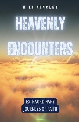 Heavenly Encounters: Extraordinary Journeys of Faith - Bill Vincent - cover