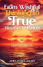 From Wishful Thinking To True Transformation: 7 Days To A New You