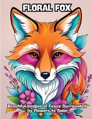 Floral Fox: Beautiful Images of Foxes Surrounded by Flowers to Color - Contenidos Creativos - cover