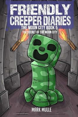 The Friendly Creeper Diaries The Moon City Book 5: The Secret of the Moon City - Mark Mulle - cover