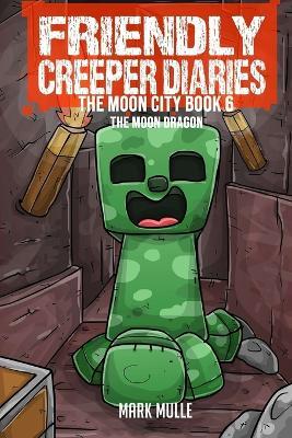 The Friendly Creeper Diaries The Moon City Book 6: The Moon Dragon - Mark Mulle - cover
