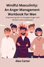 Mindful Masculinity: Empowering Men to Navigate Anger with Wisdom and Compassion