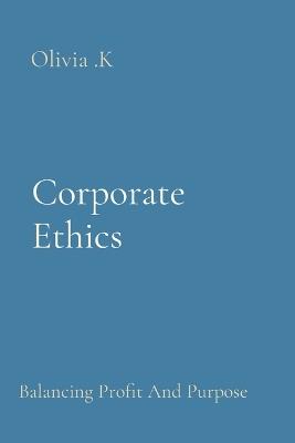 Corporate Ethics: Balancing Profit And Purpose - Olivia K - cover