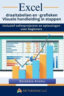 Excel draaitabellen en -grafieken Visuele handleiding in stappen: Inclusief oefenprojecten en oplossingen voor beginners - Bolakale Aremu - cover