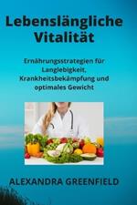 Lebensl?ngliche Vitalit?t: Ern?hrungsstrategien f?r Langlebigkeit, Krankheitsbek?mpfung und optimales Gewicht