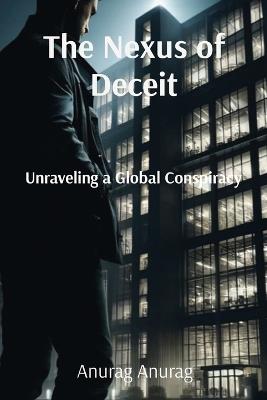 The Nexus of Deceit: Unraveling a Global Conspiracy - Anurag Anurag - cover