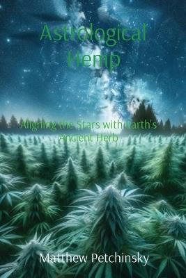 Astrological Hemp: Aligning the Stars with Earth's Ancient Herb - Matthew Edward Petchinsky - cover