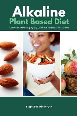 Alkaline Plant Based Diet: A Women's 3-Week Step-by-Step With Recipes and a Meal Plan - Stephanie Hinderock - cover