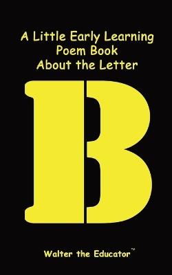 A Little Early Learning Poem Book About the Letter B - Walter the Educator - cover