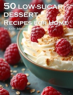 50 Low-Sugar Dessert Recipes for Home - Kelly Johnson - cover