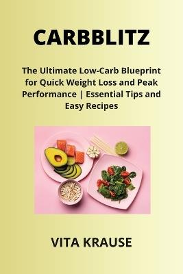 Carbblitz: The Ultimate Low-Carb Blueprint for Quick Weight Loss and Peak Performance Essential Tips and Easy Recipes - Vita Krause - cover