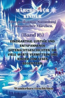 M?rchen f?r Kinder Eine gro?artige Sammlung fantastischer M?rchen. (Band 16): Einzigartige, lustige und entspannende Gutenachtgeschichten, die viele Werte vermitteln und Kinder zum Lesen begeistern. - Wunderbare Geschichten - cover