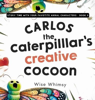 Carlos the Caterpillar's Creative Cocoon - Wise Whimsy - cover