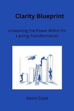 Clarity Blueprint: Unleashing the Power Within for Lasting Transformation