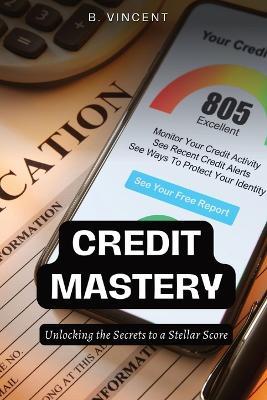 Credit Mastery: Unlocking the Secrets to a Stellar Score - B Vincent - cover