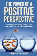 The Power Of A Positive Perspective: How challenging the lies you believe can help you live the life God has planned for you.