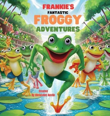Frankie's Fantastic Froggy Adventures A Joyful Journey Through the Lily Pads" - Christabel Austin - cover