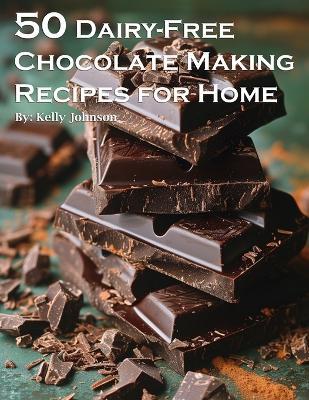 50 Dairy-Free Chocolate Making Recipes for Home - Kelly Johnson - cover