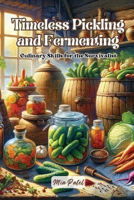 Timeless Pickling and Fermenting: Culinary skills for the survivalist - Mia Patel - cover