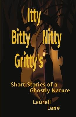 Itty Bitty Nitty Gritty's: Short Stories of a Ghostly Nature Laurell Lane - Laurell Lane - cover