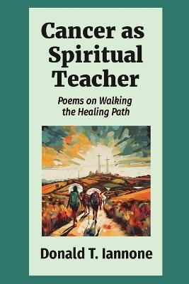 Cancer as Spiritual Teacher: Poems on Walking the Healing Path - Donald T Iannone - cover