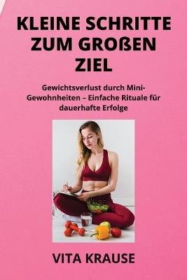 Kleine Schritte Zum Gro?en Ziel: Gewichtsverlust durch Mini- Gewohnheiten - Einfache Rituale f?r dauerhafte Erfolge - Vita Krause - cover