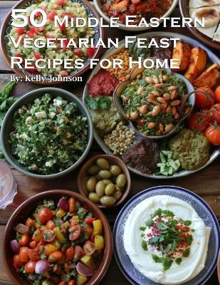 50 Middle Eastern Vegetarian Feasts Recipes for Home - Kelly Johnson - cover