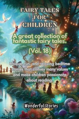 Children's Fables A great collection of fantastic fables and fairy tales. (Vol.18): Unique, fun and relaxing bedtime stories, able to transmit many values and make you passionate about reading - Wonderful Stories - cover