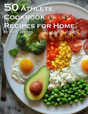 50 Athlete Cookbook Recipes for Home - Kelly Johnson - cover