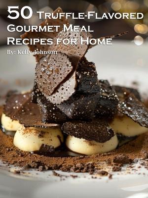 50 Truffle-Flavored Gourmet Meal Recipes for Home - Kelly Johnson - cover