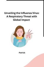 Unveiling the Influenza Virus: A Respiratory Threat with Global Impact