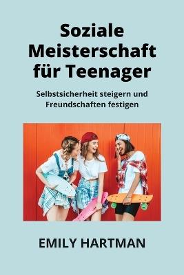 Soziale Meisterschaft F?r Teenager: Selbstsicherheit steigern und Freundschaften festigen - Emily Hartman - cover