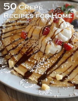 50 Crepe Recipes for Home - Kelly Johnson - cover