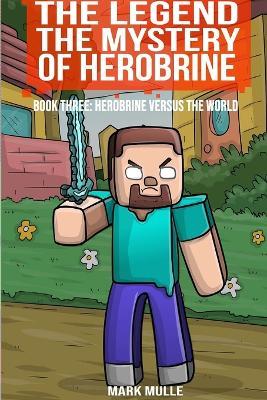 The Legend The Mystery of Herobrine, Book Three: Herobrine versus the World - Mark Mulle - cover