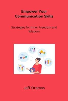 Empower Your Communication Skills: Strategies for Inner Freedom and Wisdom - Jeff Oramas - cover