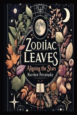 Zodiac Leaves: Aligning the Stars - Matthew Edward Petchinsky - cover