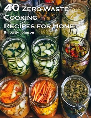 40 Zero-Waste Cooking Recipes for Home - Kelly Johnson - cover