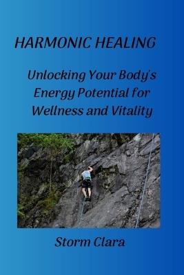 Harmonic Healing: Unlocking Your Body's Energy Potential for Wellness and Vitality - Storm Clara - cover