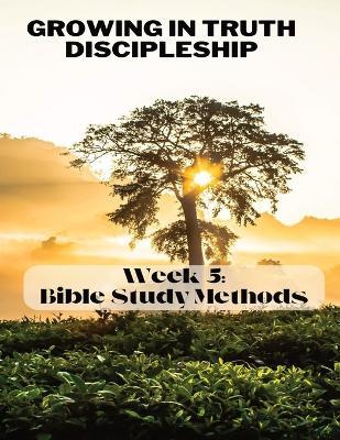 Growing in Truth Discipleship: Week 5: Bible Study Methods - Williams-Bostedo - cover