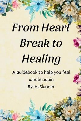 From Heart Break to Healing: A Guidebook to Help You Feel whole Again - Montgomery - cover