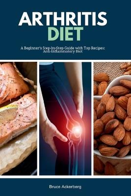 Arthritis Diet: A Beginner's Step-by-Step Guide with Top Recipes: Anti-Inflammatory Diet - Bruce Ackerberg - cover
