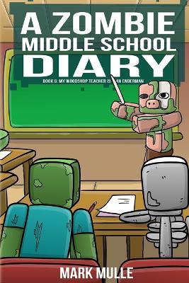 A Zombie Middle School Diary Book 6: My Woodshop Teacher is an Enderman - Mark Mulle - cover