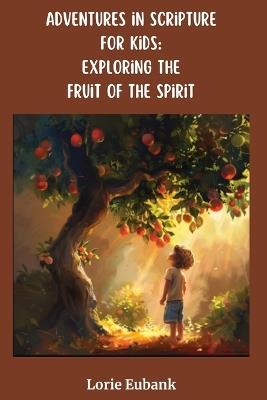 Adventures in Scripture for Kids: Exploring the Fruit of the Spirit - Lorie Eubank - cover