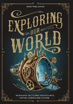 Exploring our World: Intriguing Facts and Insights into History, Science and Culture - Rads Publishing - cover