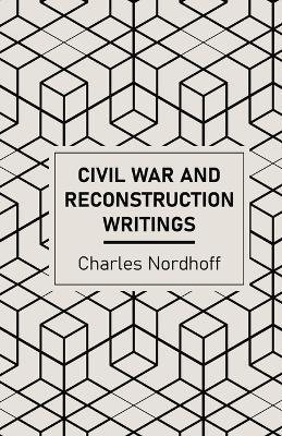 Civil War and Reconstruction Writings of Charles Nordhoff - Charles Nordhoff - cover