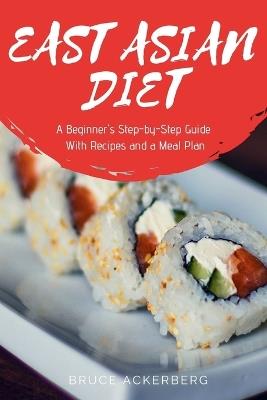 East Asian Diet: A Beginner's Step-by-Step Guide with Recipes and a Meal Plan - Bruce Ackerberg - cover