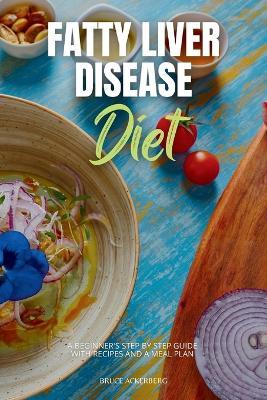 Fatty Liver Disease Diet: A Beginner's Step-by-Step Guide with Recipes and a Meal Plan - Bruce Ackerberg - cover